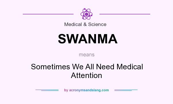 What does SWANMA mean? It stands for Sometimes We All Need Medical Attention