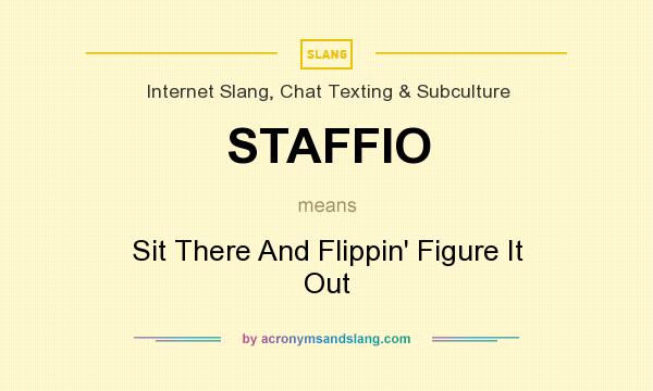 What does STAFFIO mean? It stands for Sit There And Flippin` Figure It Out