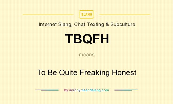 What does TBQFH mean? It stands for To Be Quite Freaking Honest