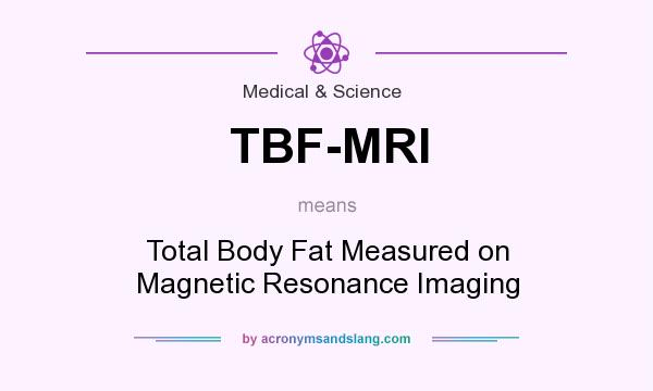 What does TBF-MRI mean? It stands for Total Body Fat Measured on Magnetic Resonance Imaging