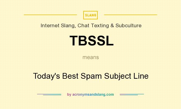 What does TBSSL mean? It stands for Today`s Best Spam Subject Line