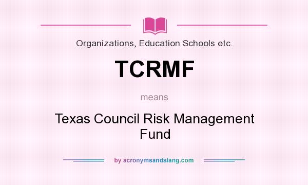 What does TCRMF mean? It stands for Texas Council Risk Management Fund