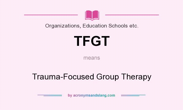 What does TFGT mean? It stands for Trauma-Focused Group Therapy