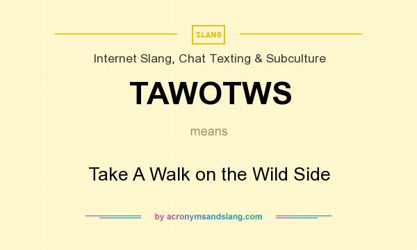 What does TAWOTWS mean? It stands for Take A Walk on the Wild Side