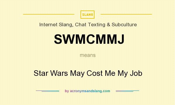 What does SWMCMMJ mean? It stands for Star Wars May Cost Me My Job
