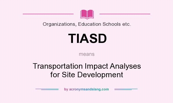 What does TIASD mean? It stands for Transportation Impact Analyses for Site Development