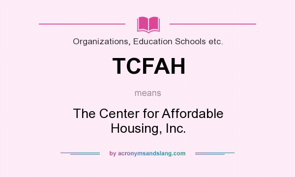 What does TCFAH mean? It stands for The Center for Affordable Housing, Inc.