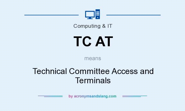 What does TC AT mean? It stands for Technical Committee Access and Terminals
