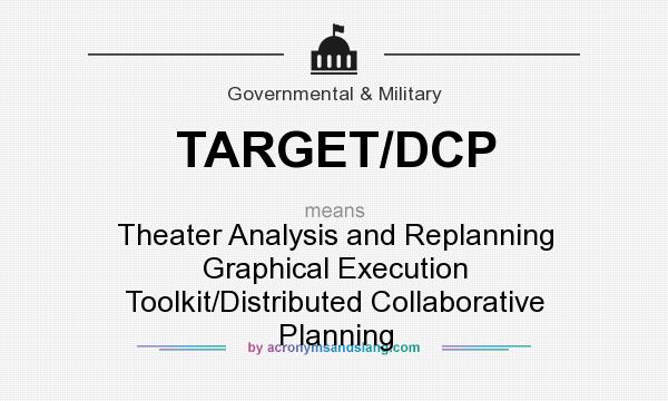 What does TARGET/DCP mean? It stands for Theater Analysis and Replanning Graphical Execution Toolkit/Distributed Collaborative Planning