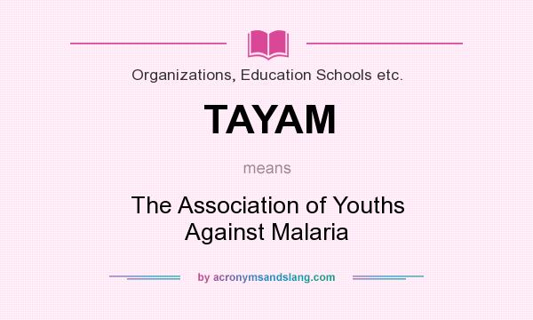 What does TAYAM mean? It stands for The Association of Youths Against Malaria