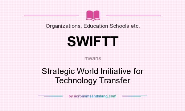 What does SWIFTT mean? It stands for Strategic World Initiative for Technology Transfer