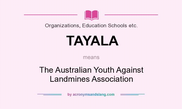 What does TAYALA mean? It stands for The Australian Youth Against Landmines Association