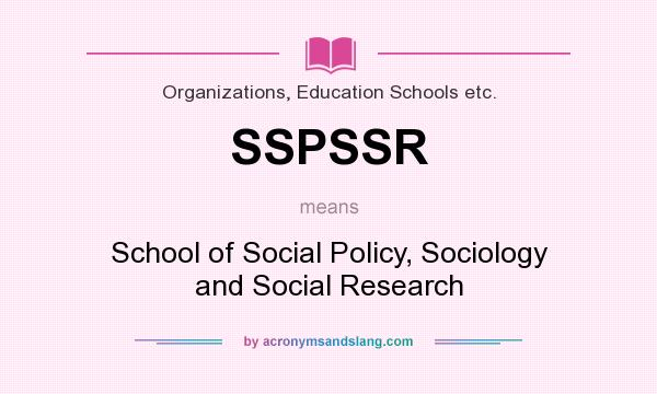 What does SSPSSR mean? It stands for School of Social Policy, Sociology and Social Research