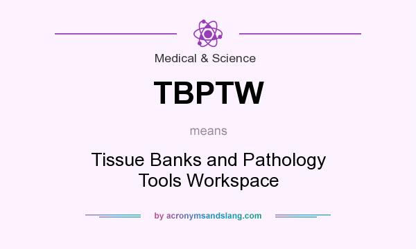 What does TBPTW mean? It stands for Tissue Banks and Pathology Tools Workspace