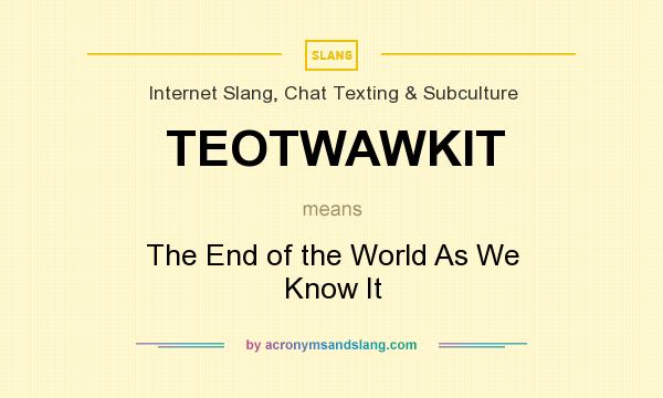 What does TEOTWAWKIT mean? It stands for The End of the World As We Know It