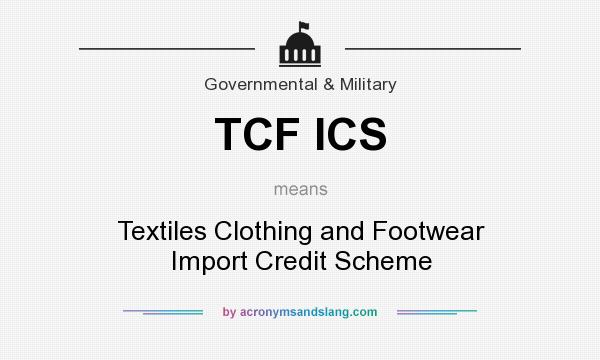 What does TCF ICS mean? It stands for Textiles Clothing and Footwear Import Credit Scheme