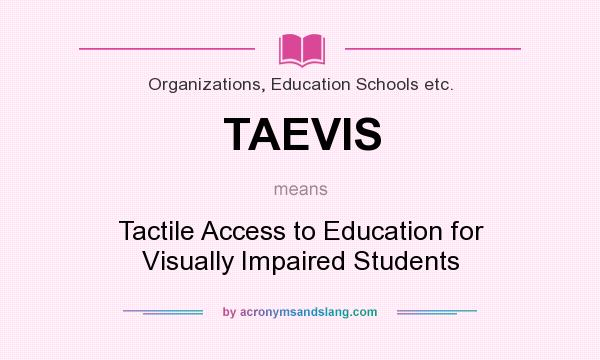 What does TAEVIS mean? It stands for Tactile Access to Education for Visually Impaired Students