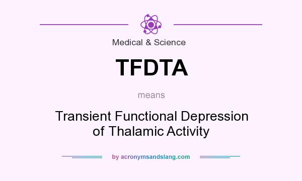 What does TFDTA mean? It stands for Transient Functional Depression of Thalamic Activity