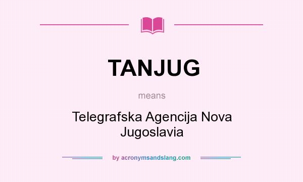 What does TANJUG mean? It stands for Telegrafska Agencija Nova Jugoslavia