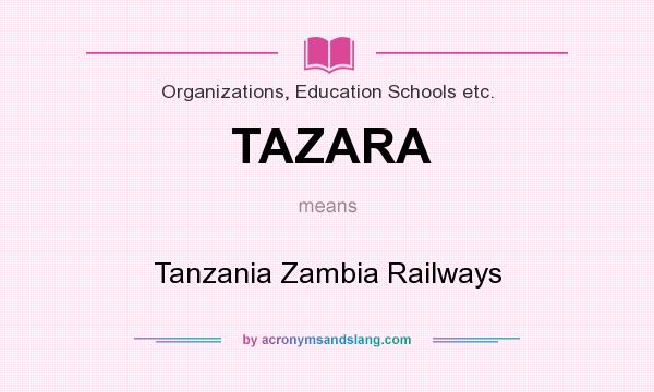 What does TAZARA mean? It stands for Tanzania Zambia Railways