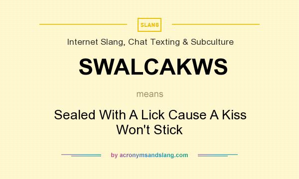 What does SWALCAKWS mean? It stands for Sealed With A Lick Cause A Kiss Won`t Stick