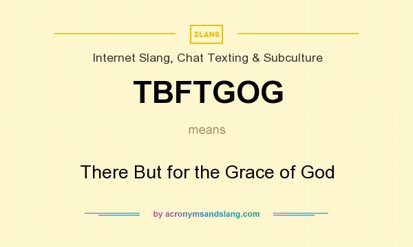 What does TBFTGOG mean? It stands for There But for the Grace of God