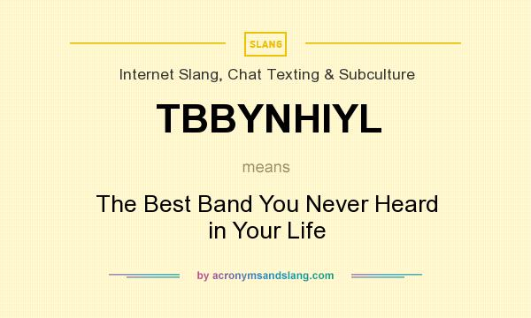 What does TBBYNHIYL mean? It stands for The Best Band You Never Heard in Your Life