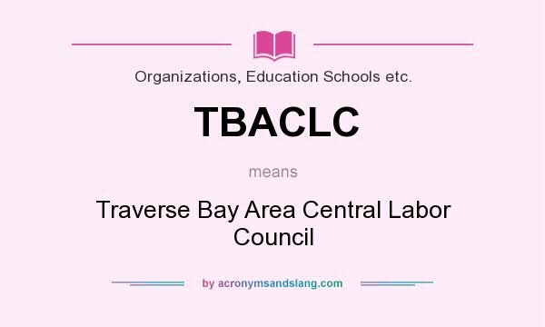 What does TBACLC mean? It stands for Traverse Bay Area Central Labor Council