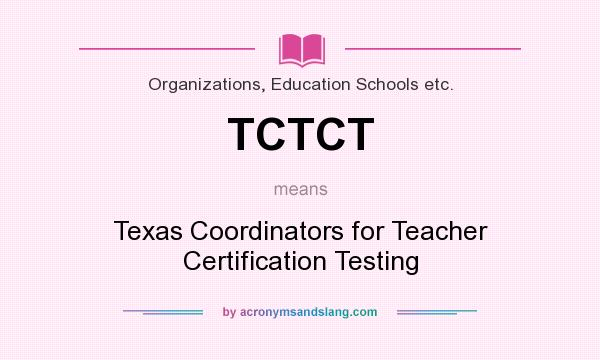 What does TCTCT mean? It stands for Texas Coordinators for Teacher Certification Testing