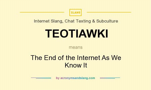 What does TEOTIAWKI mean? It stands for The End of the Internet As We Know It