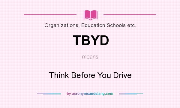 What does TBYD mean? It stands for Think Before You Drive
