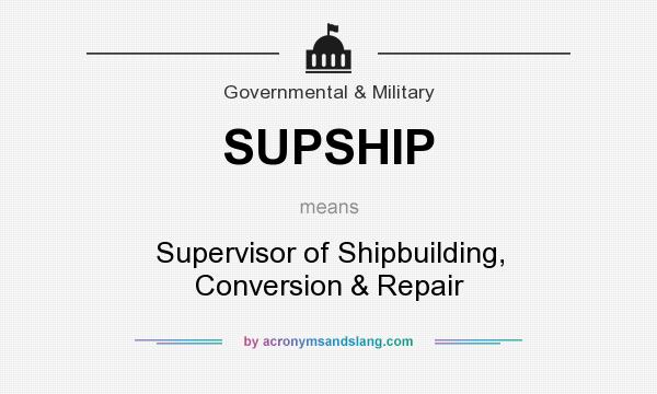What does SUPSHIP mean? It stands for Supervisor of Shipbuilding, Conversion & Repair