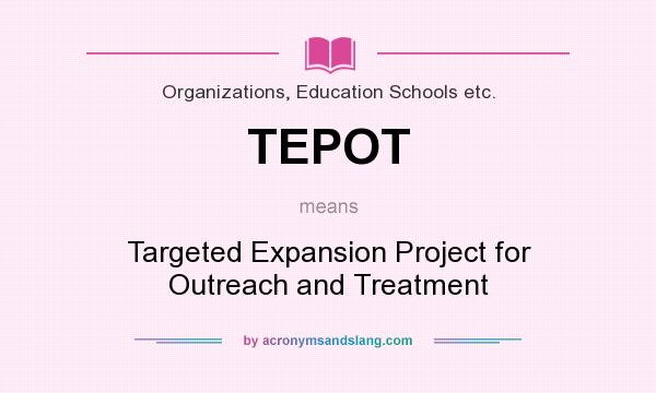 What does TEPOT mean? It stands for Targeted Expansion Project for Outreach and Treatment