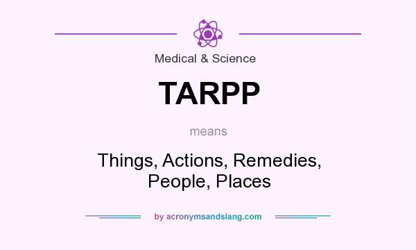 What does TARPP mean? It stands for Things, Actions, Remedies, People, Places