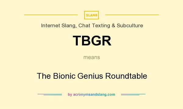 What does TBGR mean? It stands for The Bionic Genius Roundtable