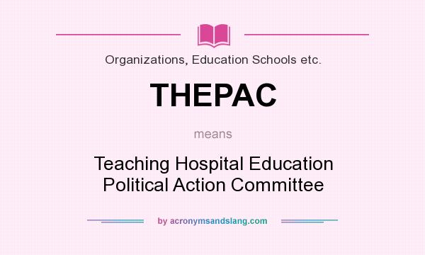 What does THEPAC mean? It stands for Teaching Hospital Education Political Action Committee