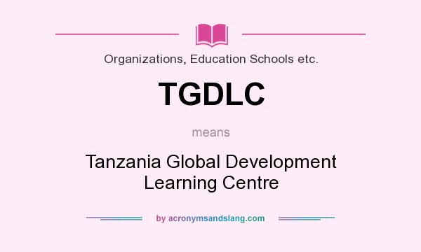 What does TGDLC mean? It stands for Tanzania Global Development Learning Centre