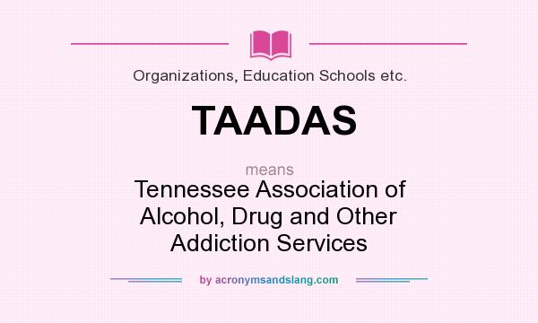 What does TAADAS mean? It stands for Tennessee Association of Alcohol, Drug and Other Addiction Services