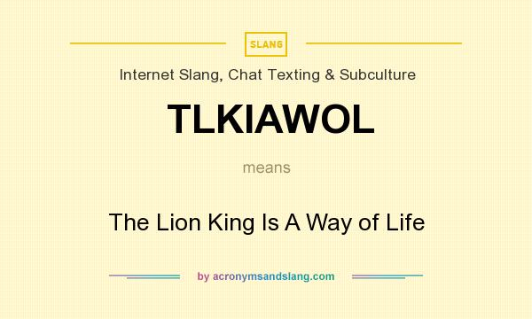 What does TLKIAWOL mean? It stands for The Lion King Is A Way of Life