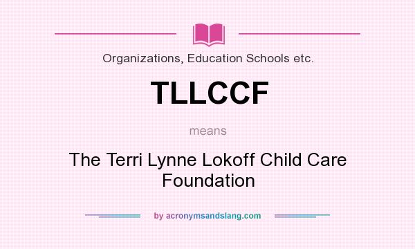 What does TLLCCF mean? It stands for The Terri Lynne Lokoff Child Care Foundation