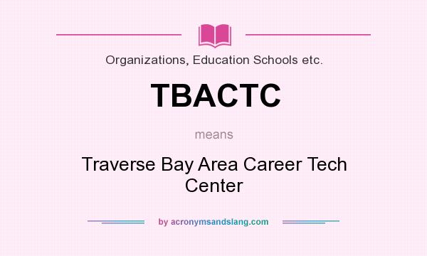 What does TBACTC mean? It stands for Traverse Bay Area Career Tech Center
