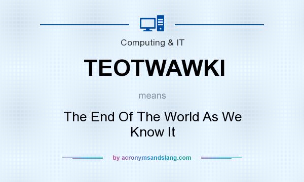 What does TEOTWAWKI mean? It stands for The End Of The World As We Know It