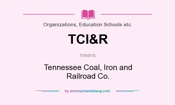 What does TCI&R mean? It stands for Tennessee Coal, Iron and Railroad Co.
