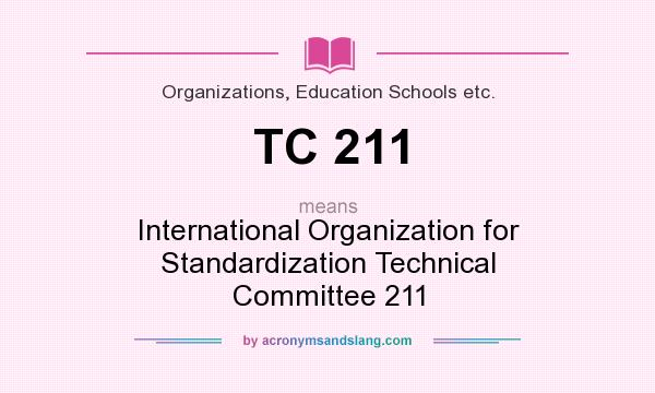 What does TC 211 mean? It stands for International Organization for Standardization Technical Committee 211