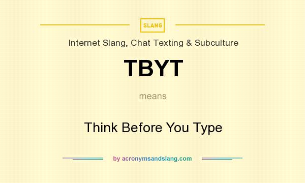 What does TBYT mean? It stands for Think Before You Type