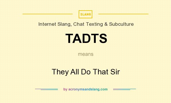 What does TADTS mean? It stands for They All Do That Sir