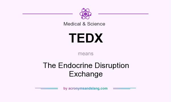What does TEDX mean? It stands for The Endocrine Disruption Exchange