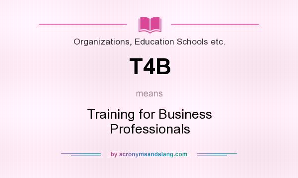 What does T4B mean? It stands for Training for Business Professionals