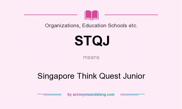 What does STQJ mean? It stands for Singapore Think Quest Junior
