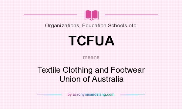 What does TCFUA mean? It stands for Textile Clothing and Footwear Union of Australia